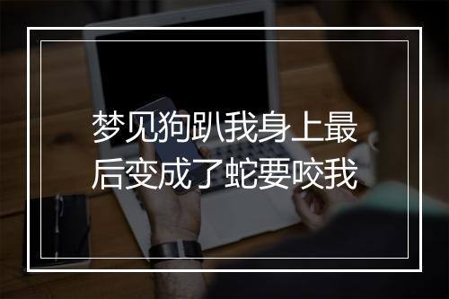 梦见狗趴我身上最后变成了蛇要咬我