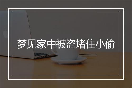 梦见家中被盗堵住小偷