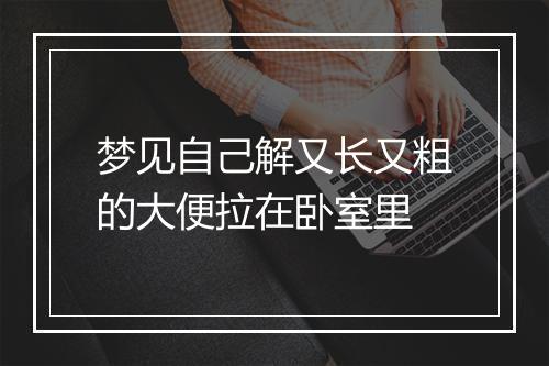 梦见自己解又长又粗的大便拉在卧室里