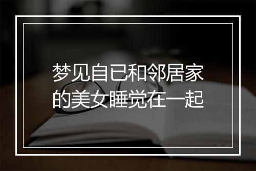 梦见自已和邻居家的美女睡觉在一起