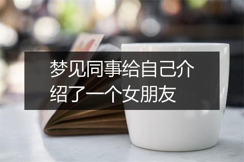 梦见同事给自己介绍了一个女朋友