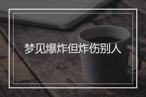 梦见爆炸但炸伤别人