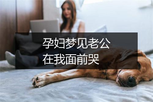 孕妇梦见老公在我面前哭