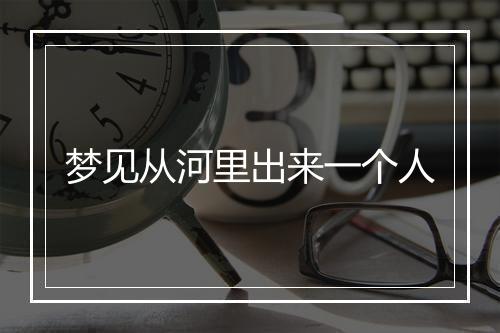 梦见从河里出来一个人