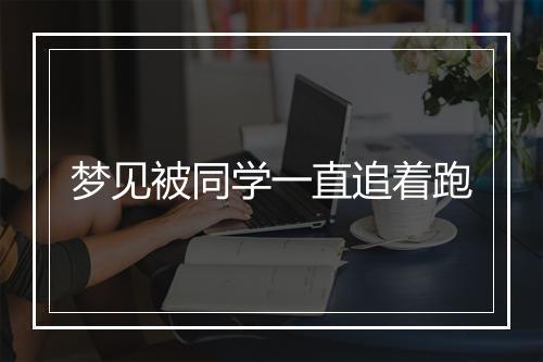 梦见被同学一直追着跑