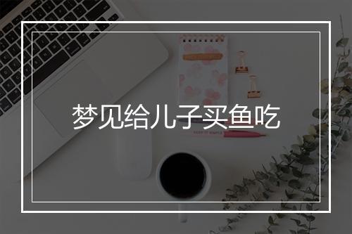 梦见给儿子买鱼吃