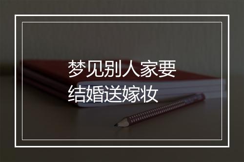 梦见别人家要结婚送嫁妆