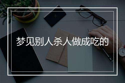 梦见别人杀人做成吃的