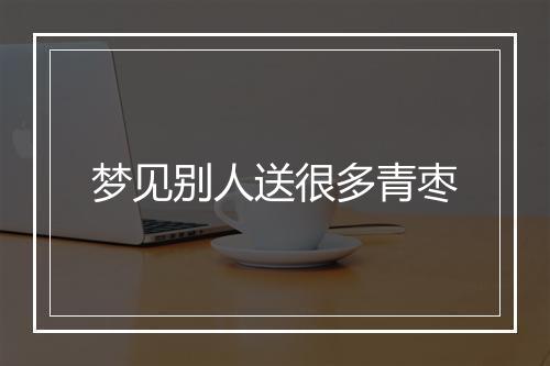 梦见别人送很多青枣