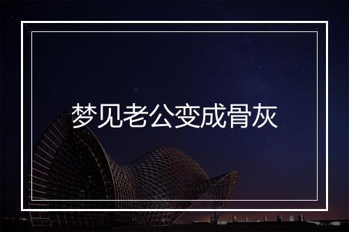 梦见老公变成骨灰