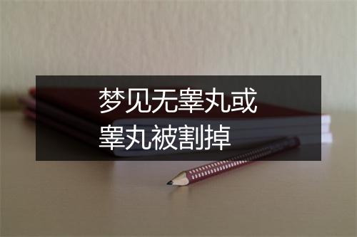 梦见无睾丸或睾丸被割掉