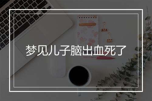 梦见儿子脑出血死了