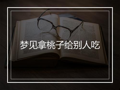 梦见拿桃子给别人吃