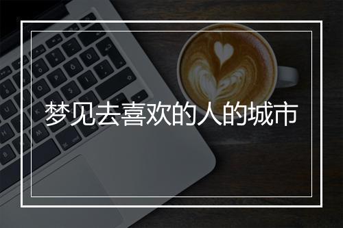 梦见去喜欢的人的城市