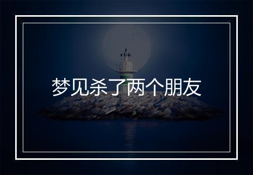 梦见杀了两个朋友