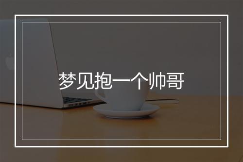 梦见抱一个帅哥