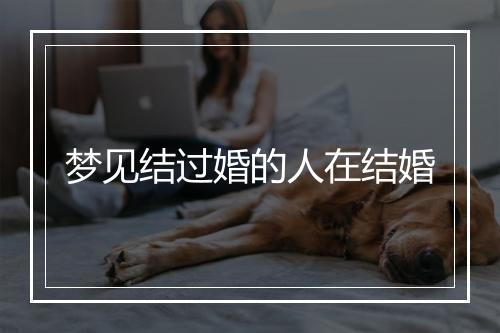 梦见结过婚的人在结婚