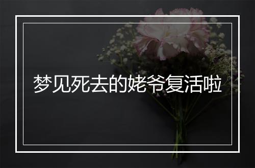 梦见死去的姥爷复活啦