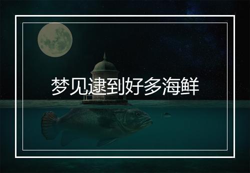 梦见逮到好多海鲜