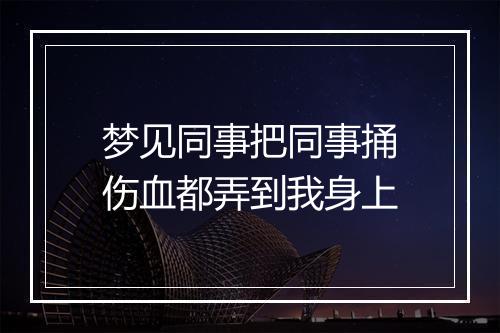 梦见同事把同事捅伤血都弄到我身上