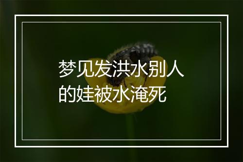 梦见发洪水别人的娃被水淹死