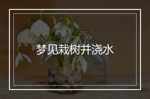 梦见栽树并浇水