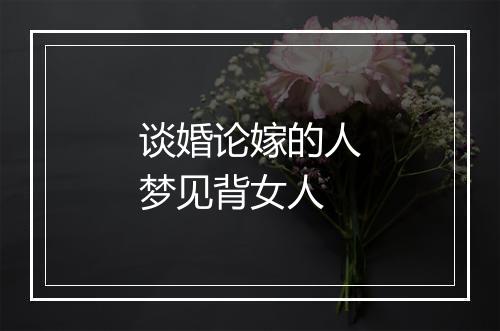 谈婚论嫁的人梦见背女人