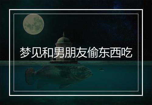 梦见和男朋友偷东西吃