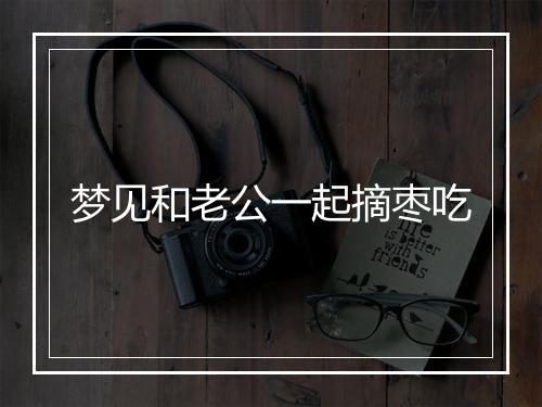 梦见和老公一起摘枣吃