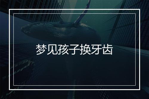 梦见孩子换牙齿