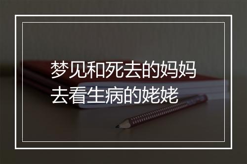 梦见和死去的妈妈去看生病的姥姥