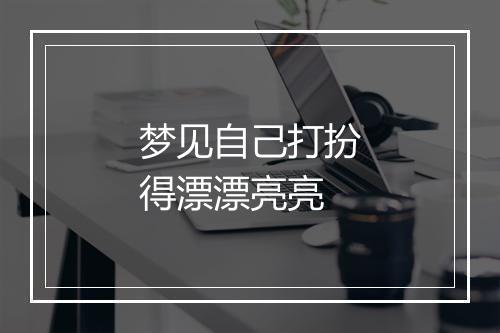 梦见自己打扮得漂漂亮亮