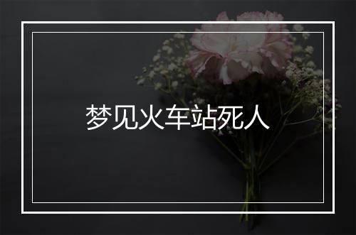 梦见火车站死人