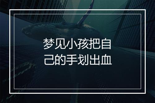 梦见小孩把自己的手划出血