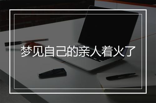 梦见自己的亲人着火了