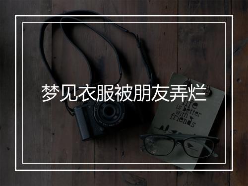 梦见衣服被朋友弄烂