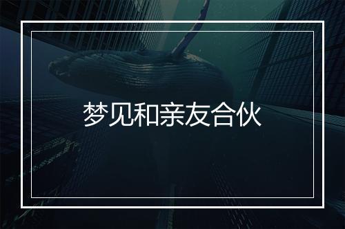 梦见和亲友合伙