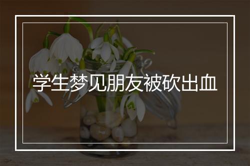 学生梦见朋友被砍出血