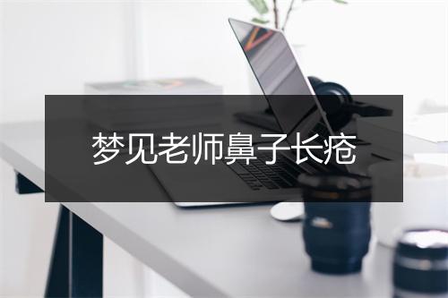 梦见老师鼻子长疮