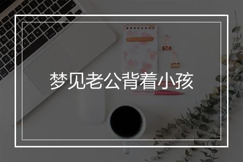 梦见老公背着小孩