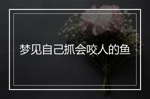 梦见自己抓会咬人的鱼