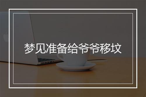 梦见准备给爷爷移坟