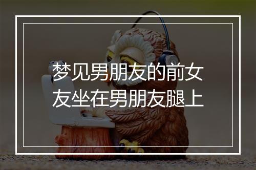 梦见男朋友的前女友坐在男朋友腿上