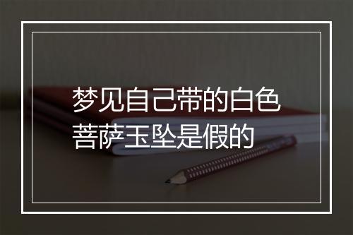 梦见自己带的白色菩萨玉坠是假的