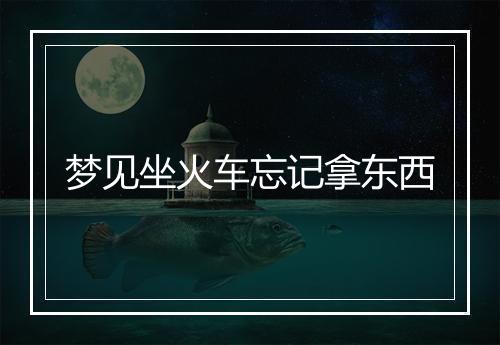 梦见坐火车忘记拿东西