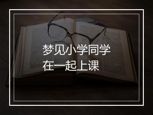 梦见小学同学在一起上课