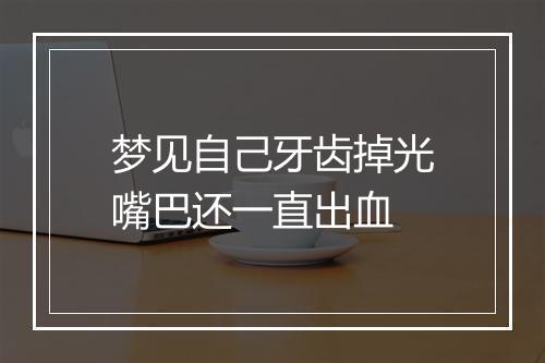 梦见自己牙齿掉光嘴巴还一直出血