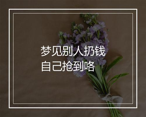 梦见别人扔钱自己抢到咯