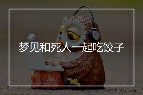 梦见和死人一起吃饺子