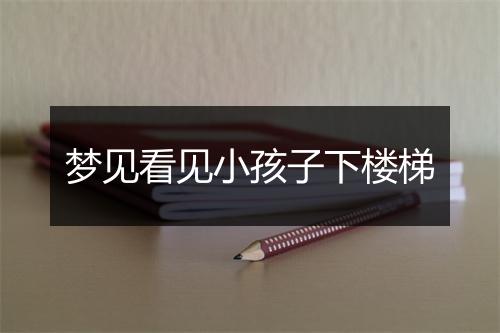 梦见看见小孩子下楼梯